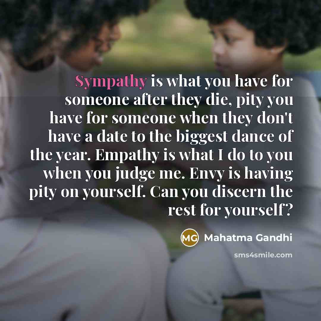 “Sympathy is what you have for someone after they die,…” quote by Mahatma Gandhi