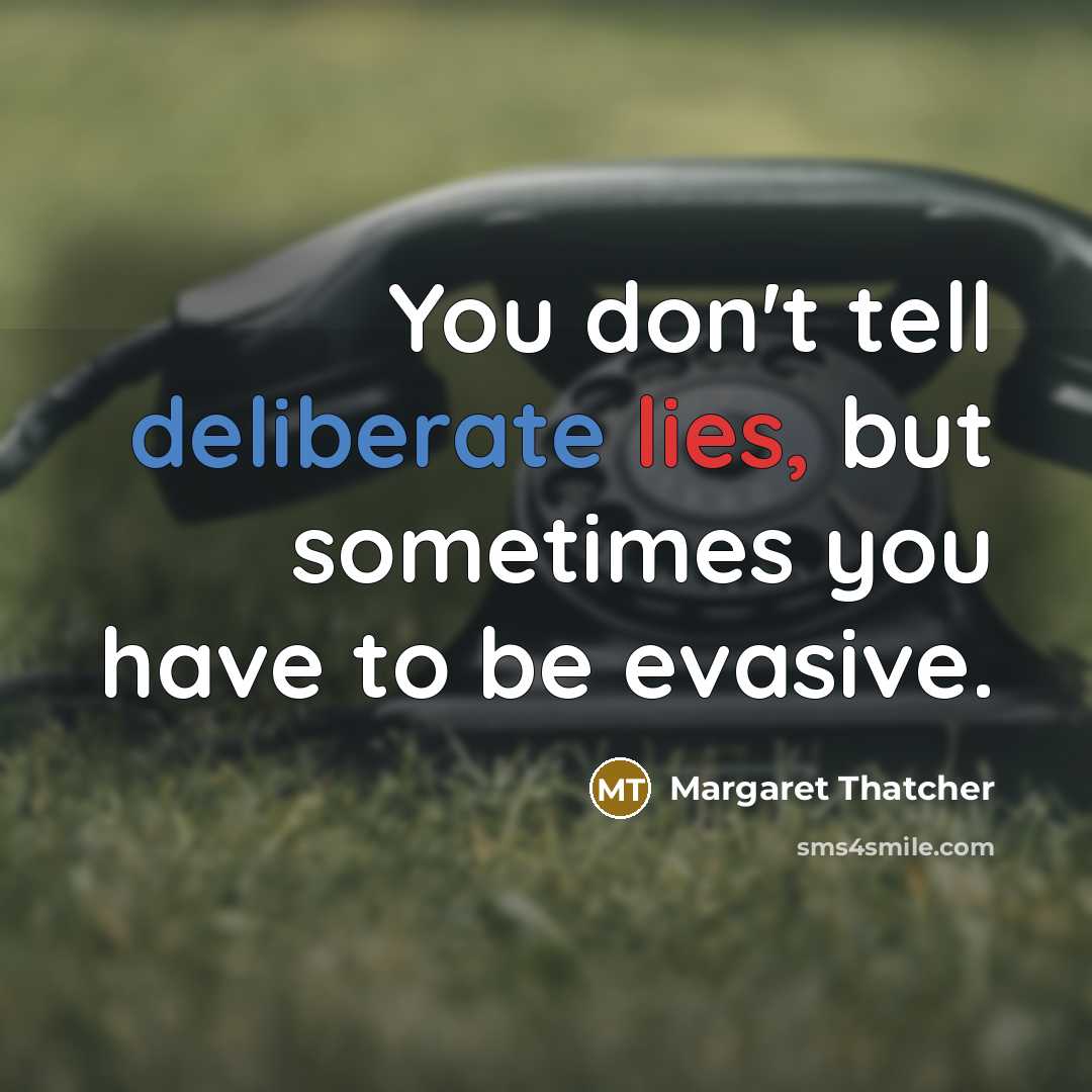 “You don't tell deliberate lies, but sometimes you have to…” quote by Margaret Thatcher
