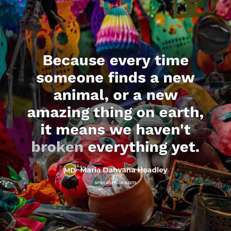 “Because every time someone finds a new animal, or a…” quote by Maria Dahvana Headley