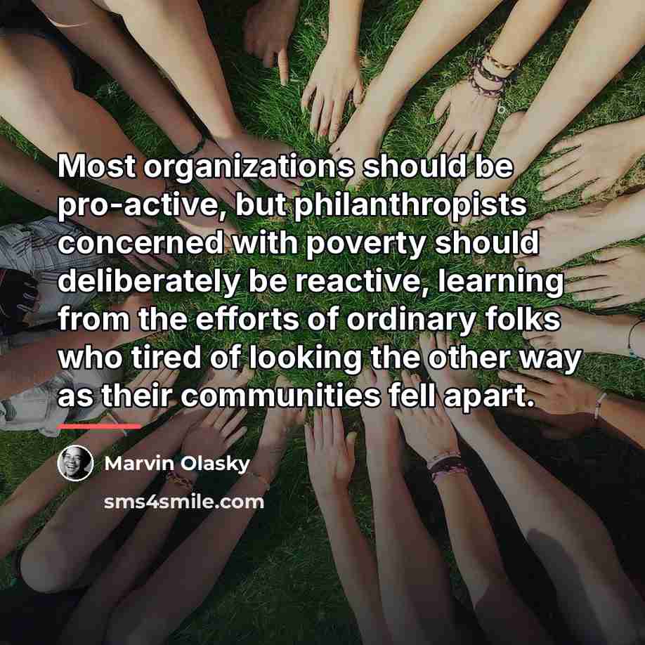 “Most organizations should be pro-active, but philanthropists concerned with poverty…” quote by Marvin Olasky