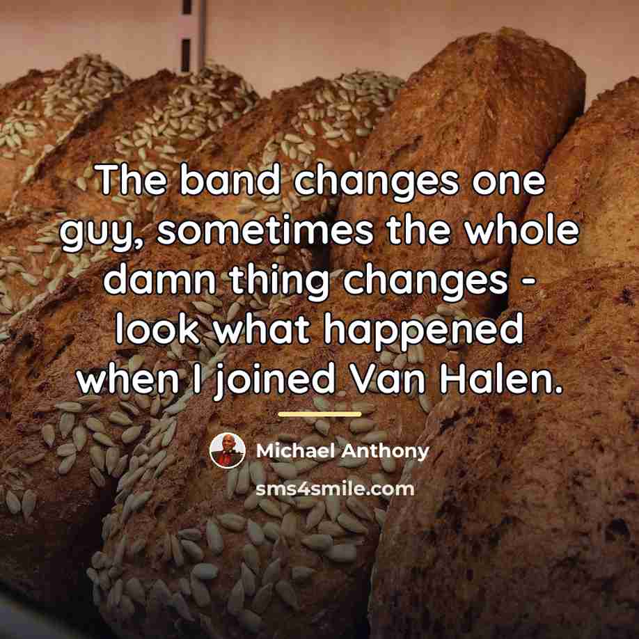 “The band changes one guy, sometimes the whole damn thing…” quote by Michael Anthony