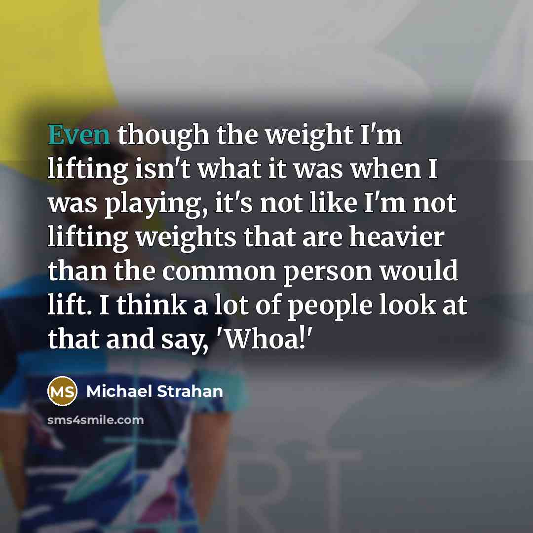 “Even though the weight I'm lifting isn't what it was…” quote by Michael Strahan