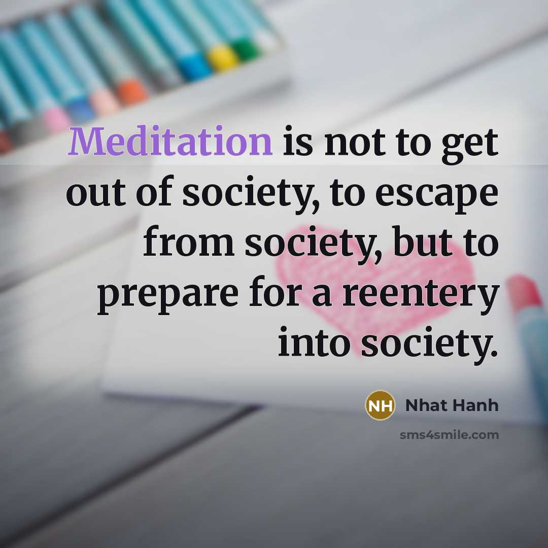 “Meditation is not to get out of society, to escape…” quote by Nhat Hanh