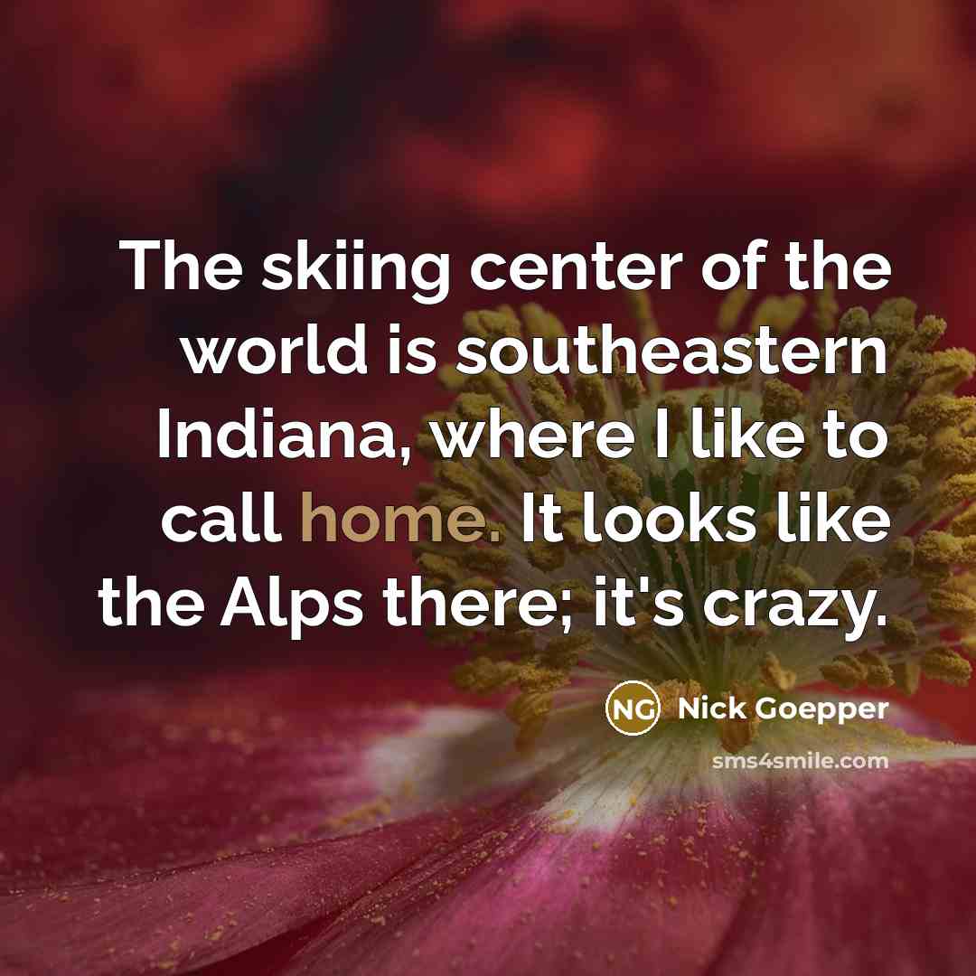 “The skiing center of the world is southeastern Indiana, where…” quote by Nick Goepper