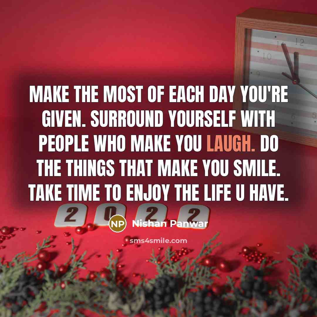 “Make the most of each day you're given. Surround yourself with people who make you laugh. Do the things that make you smile. Take time to enjoy the life u have.” quote by Nishan Panwar