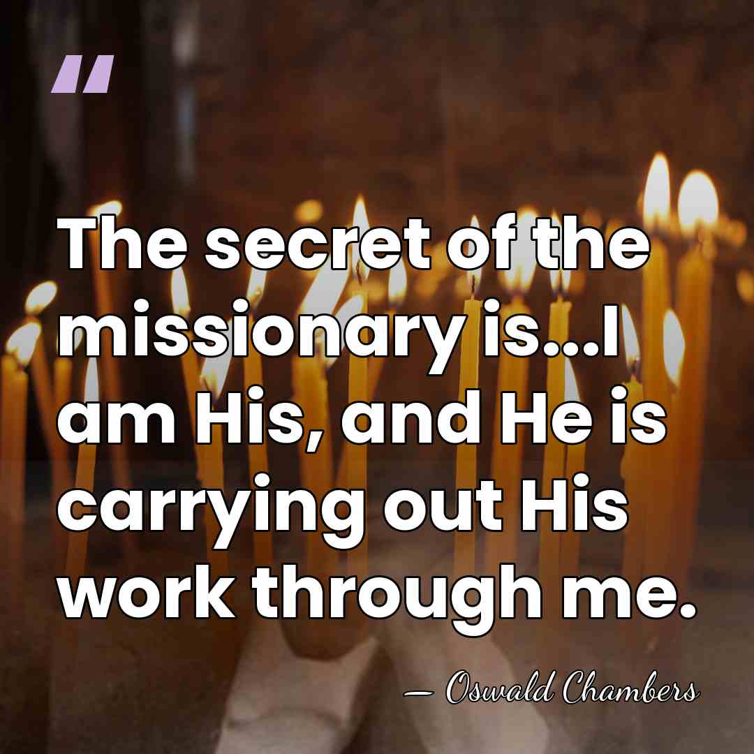 The secret of the missionary is...I am His, and He is carrying&hellip; - Oswald Chambers