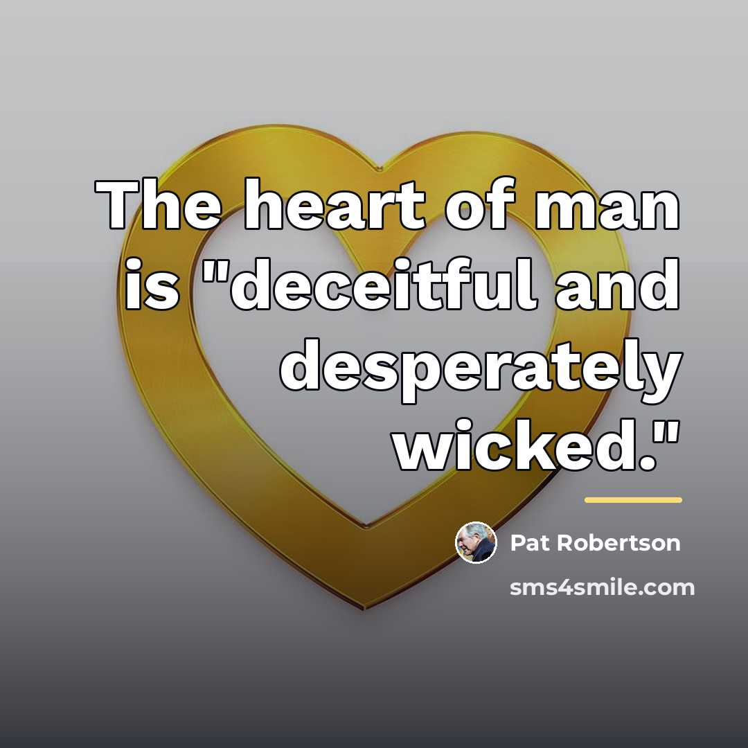 “The heart of man is "deceitful and desperately wicked."…” quote by Pat Robertson