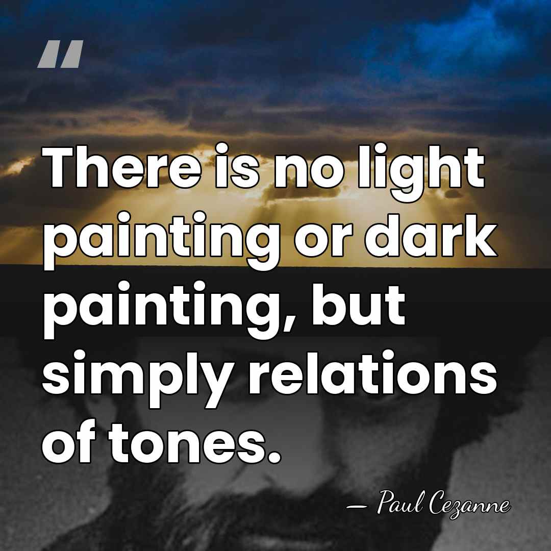 There is no light painting or dark painting, but simply relations of&hellip; - Paul Cezanne