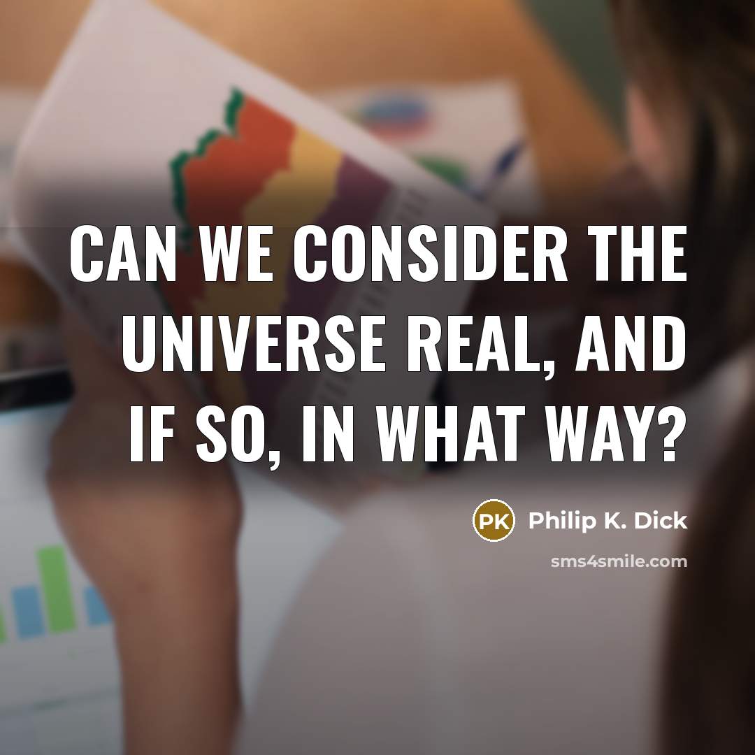 “Can we consider the universe real, and if so, in…” quote by Philip K. Dick