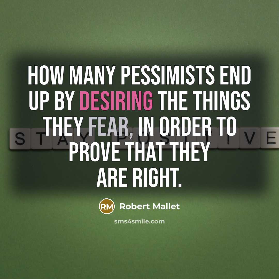“How many pessimists end up by desiring the things they fear, in order to prove that they are right.” quote by Robert Mallet