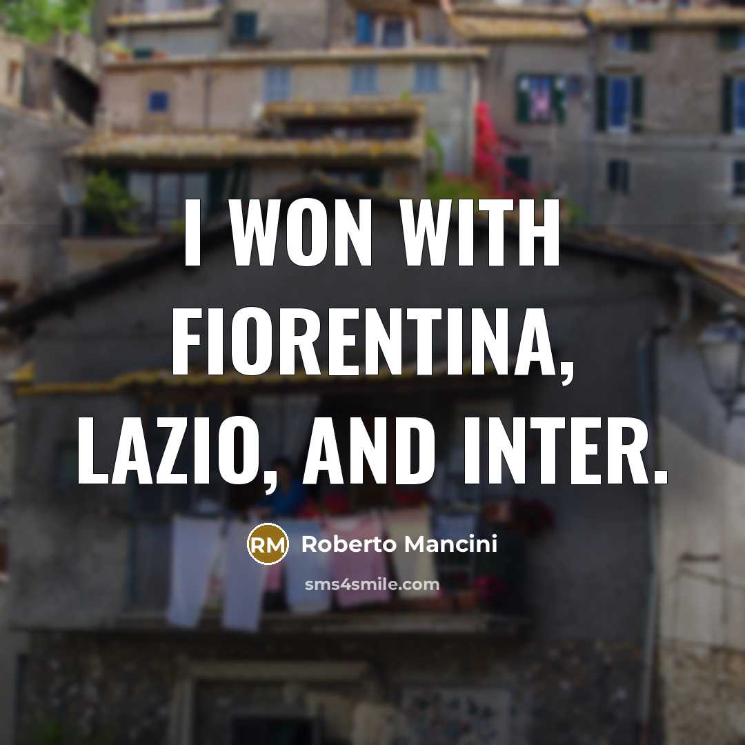 “I won with Fiorentina, Lazio, and Inter.…” quote by Roberto Mancini
