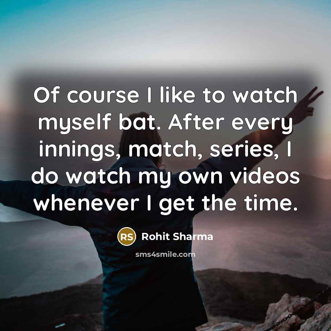 “Of course I like to watch myself bat. After every…” quote by Rohit Sharma
