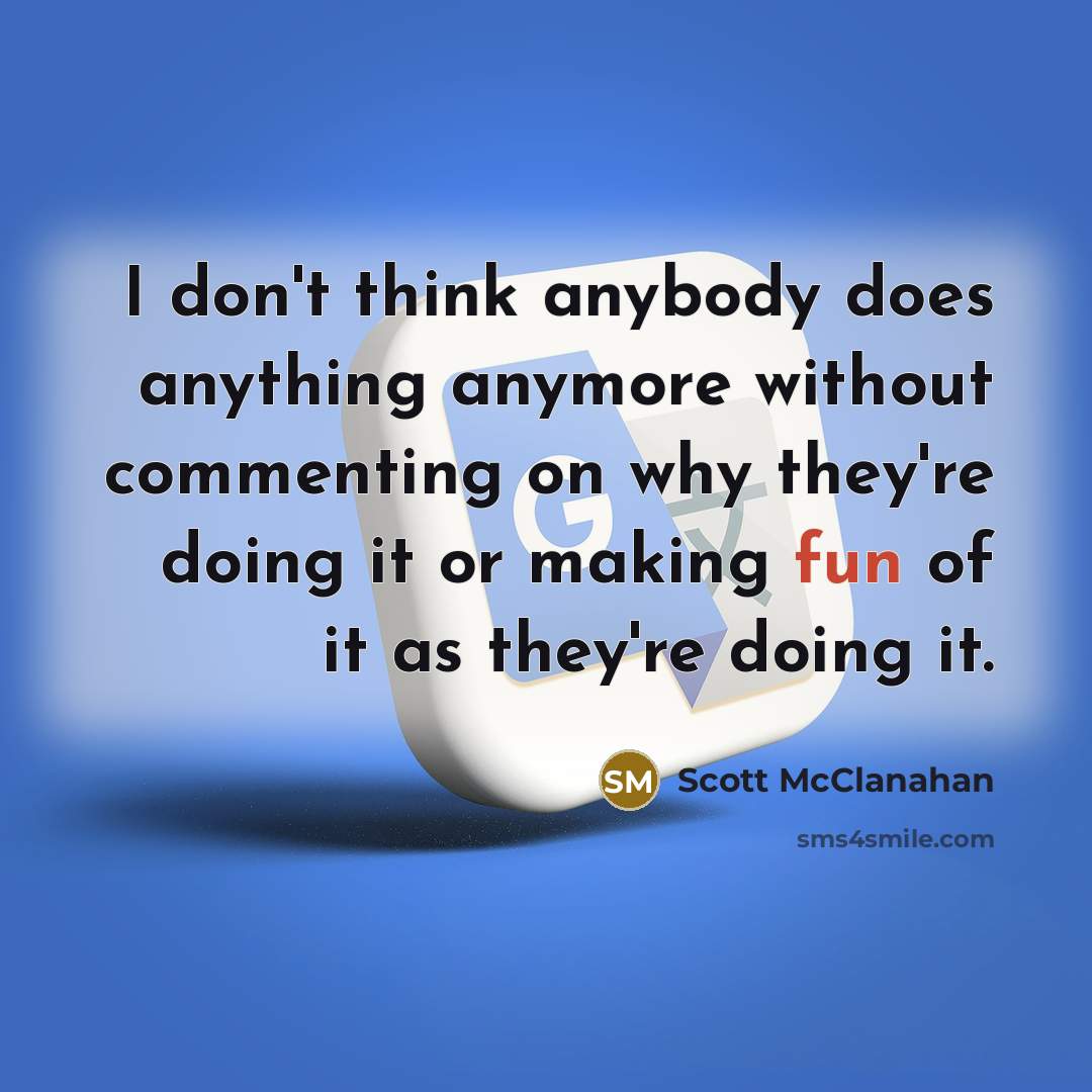 “I don't think anybody does anything anymore without commenting on…” quote by Scott McClanahan