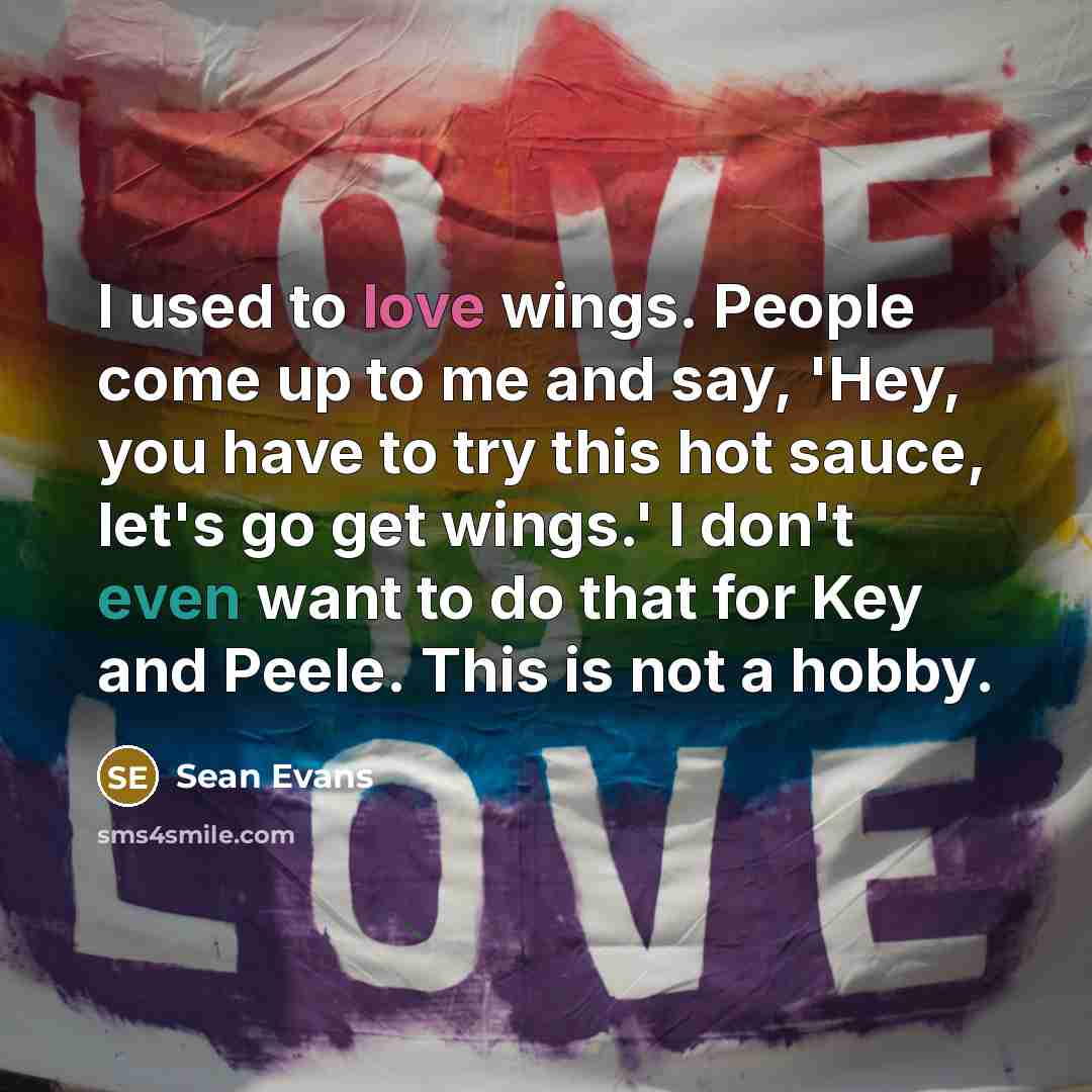 “I used to love wings. People come up to me and say, 'Hey, you have to try this hot sauce, let's go get wings.' I don't even want to do that for Key and Peele. This is not a hobby.” quote by Sean Evans