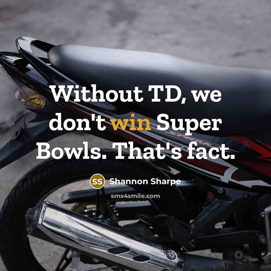 “Without TD, we don't win Super Bowls. That's fact.…” quote by Shannon Sharpe