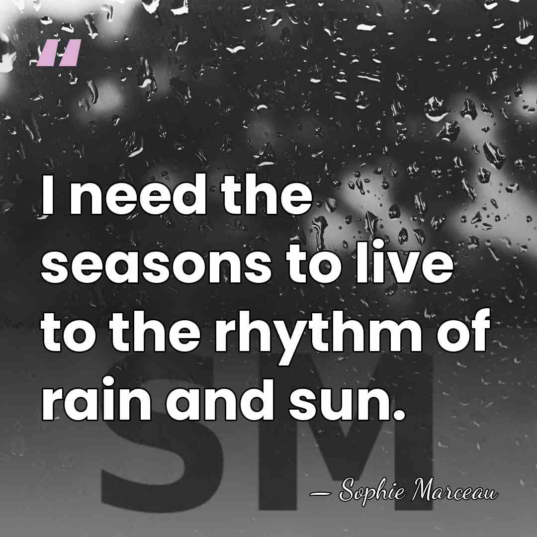 I need the seasons to live to the rhythm of rain and&hellip; - Sophie Marceau