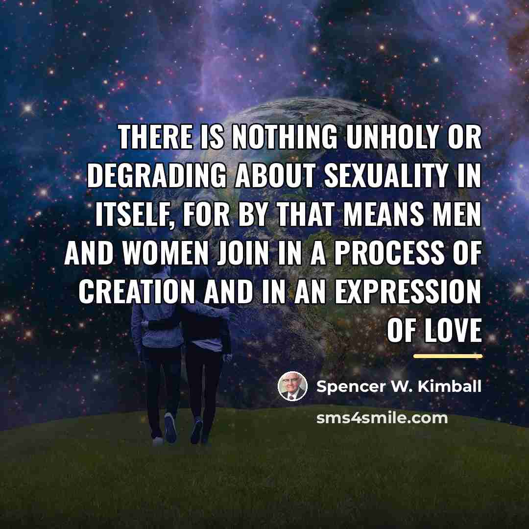 “There is nothing unholy or degrading about sexuality in itself,…” quote by Spencer W. Kimball