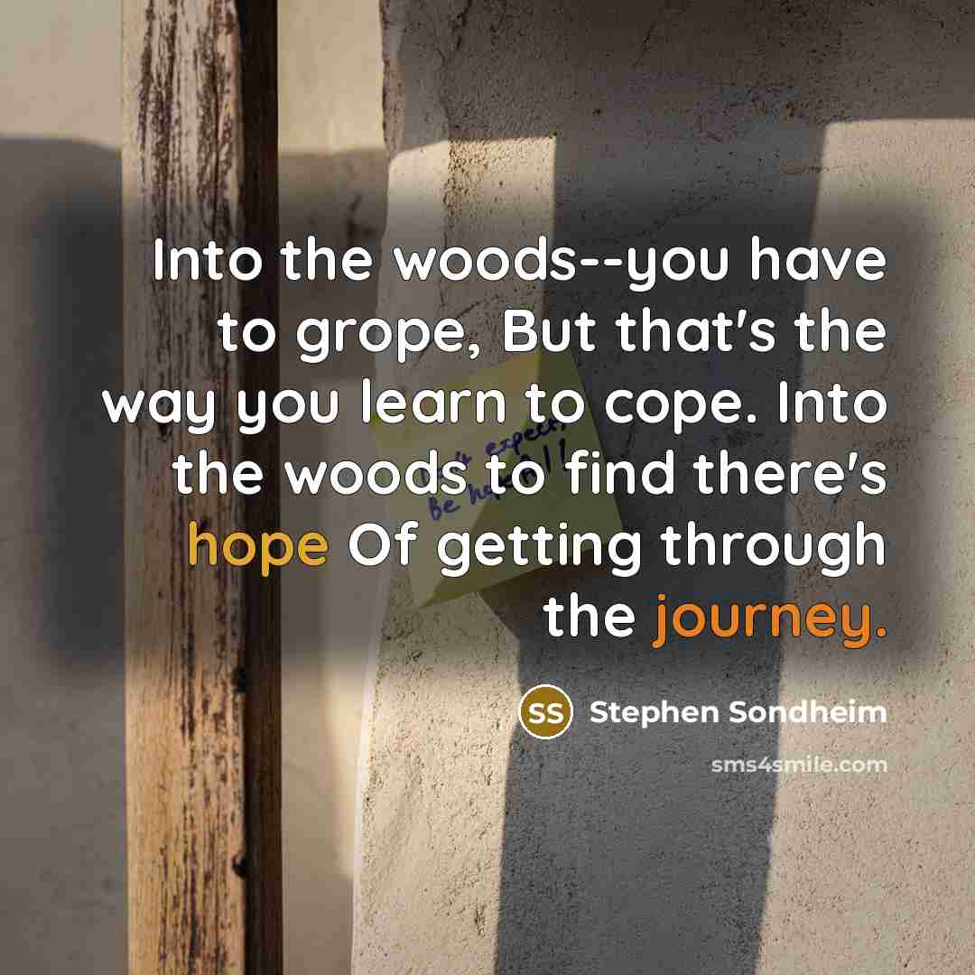 “Into the woods--you have to grope, But that's the way…” quote by Stephen Sondheim