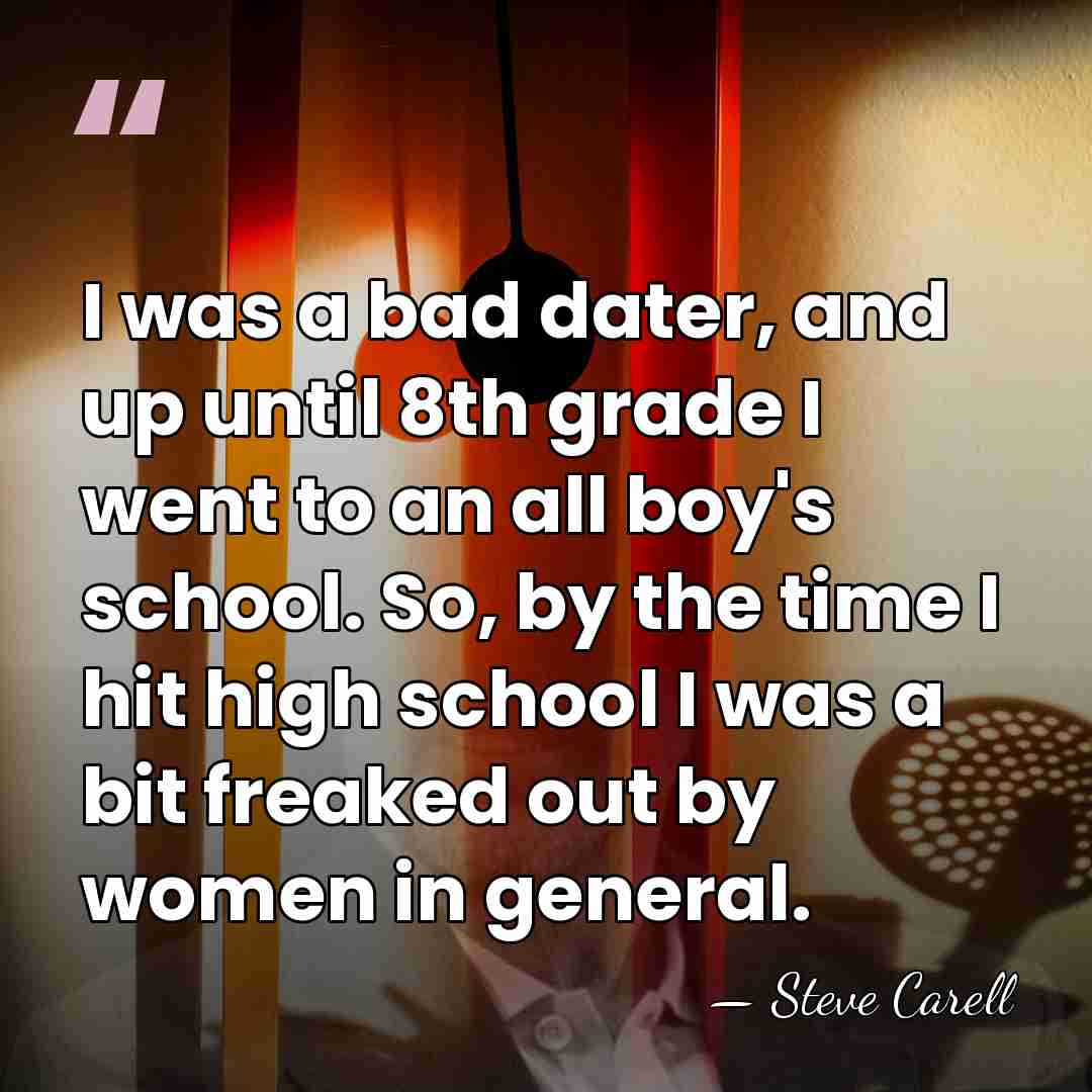 I was a bad dater, and up until 8th grade I went&hellip; - Steve Carell
