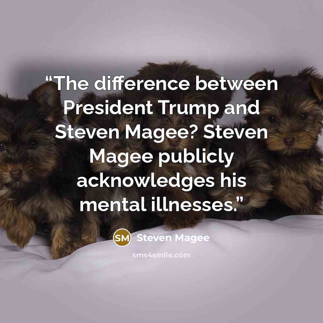 “The difference between President Trump and Steven Magee? Steven Magee publicly acknowledges his mental illnesses.” quote by Steven Magee