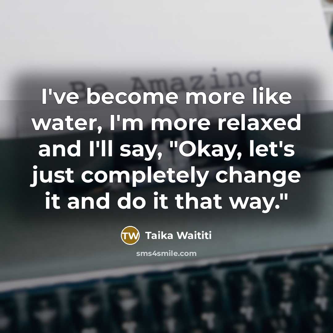 “I've become more like water, I'm more relaxed and I'll…” quote by Taika Waititi