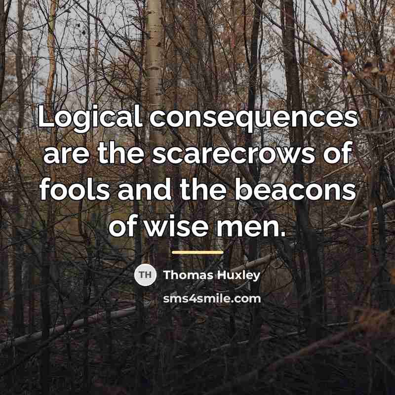 “Logical consequences are the scarecrows of fools and the beacons…” quote by Thomas Huxley