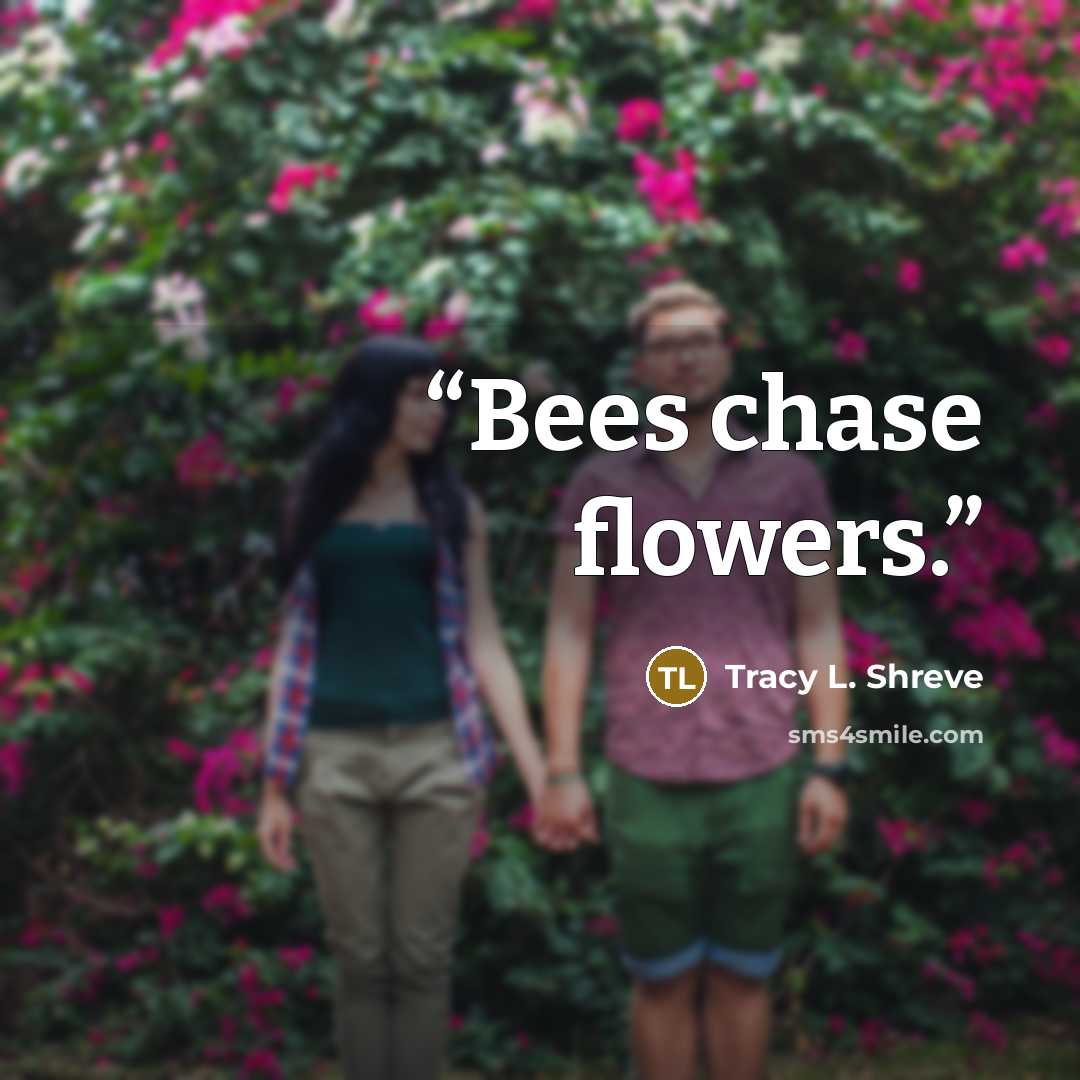 “Bees chase flowers.” quote by Tracy L. Shreve