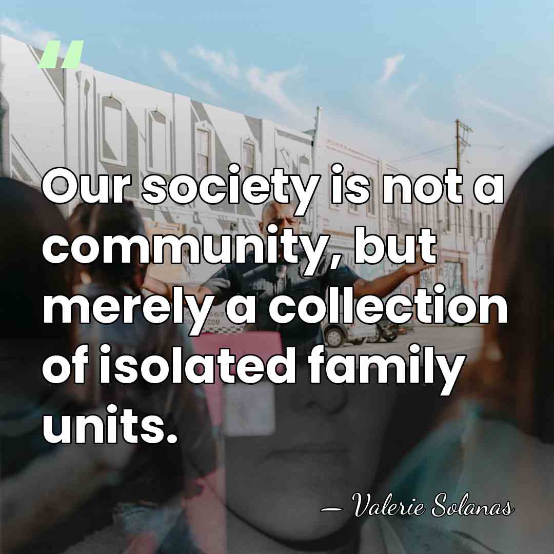 Our society is not a community, but merely a collection of isolated&hellip; - Valerie Solanas