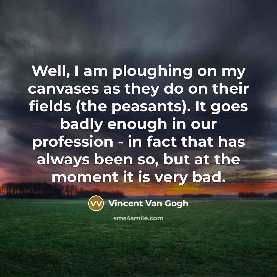 “Well, I am ploughing on my canvases as they do…” quote by Vincent Van Gogh