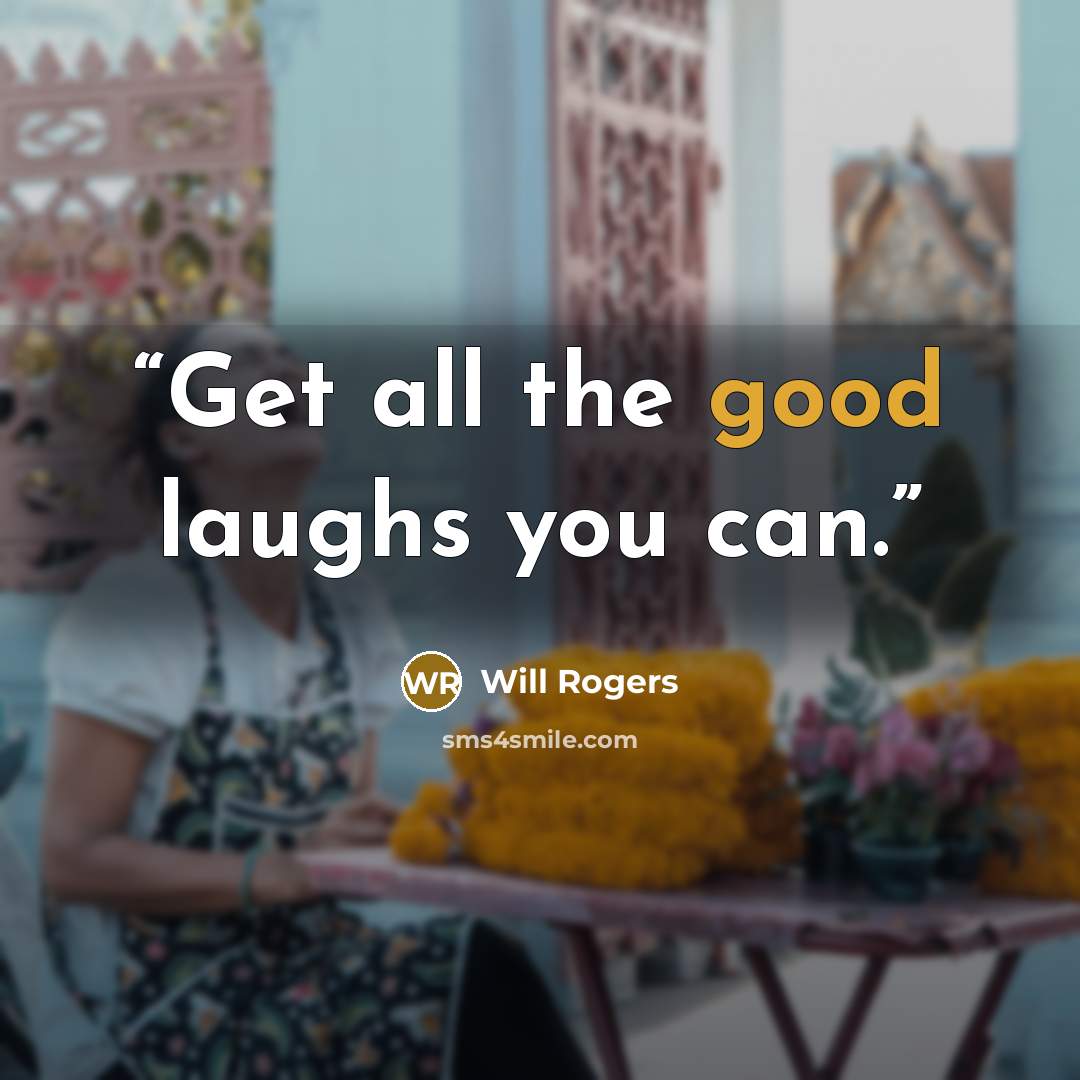 “Get all the good laughs you can.” quote by Will Rogers
