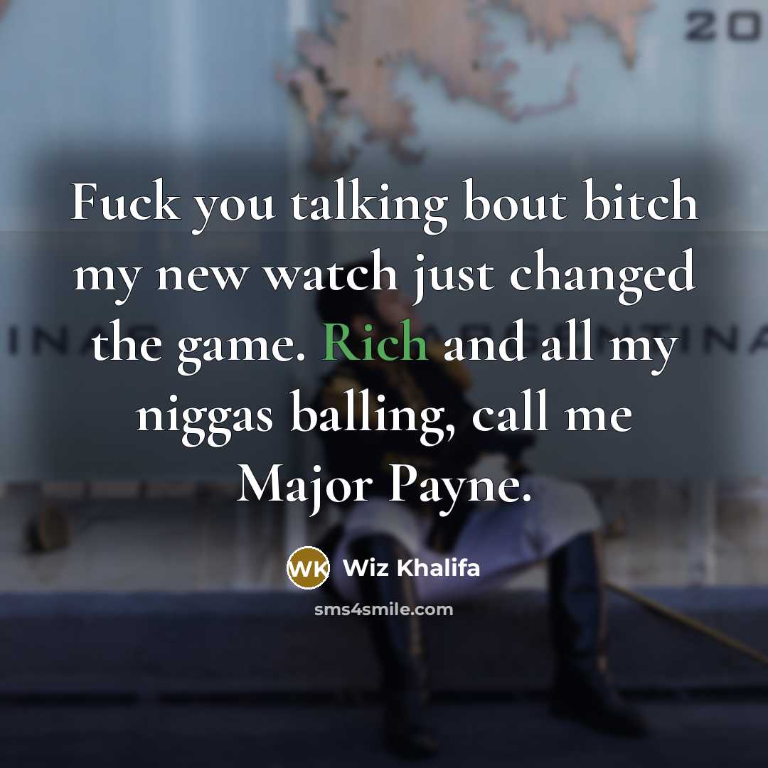 “Fuck you talking bout bitch my new watch just changed the game. Rich and all my niggas balling, call me Major Payne.” quote by Wiz Khalifa