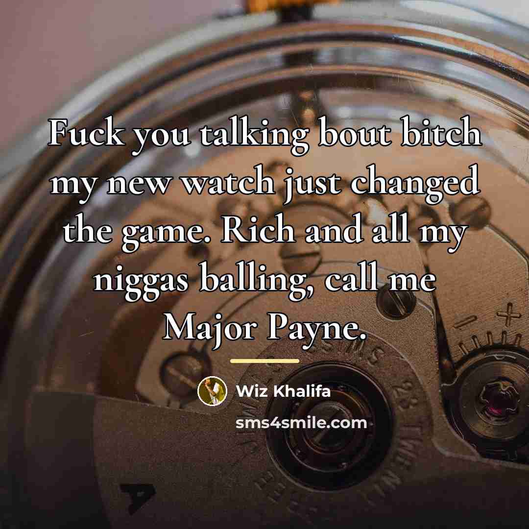 “Fuck you talking bout bitch my new watch just changed…” quote by Wiz Khalifa