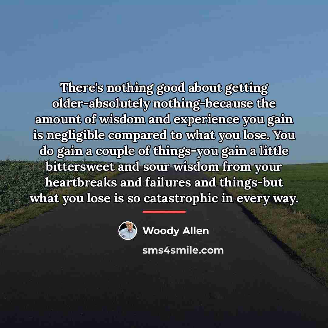 “There's nothing good about getting older-absolutely nothing-because the amount of…” quote by Woody Allen