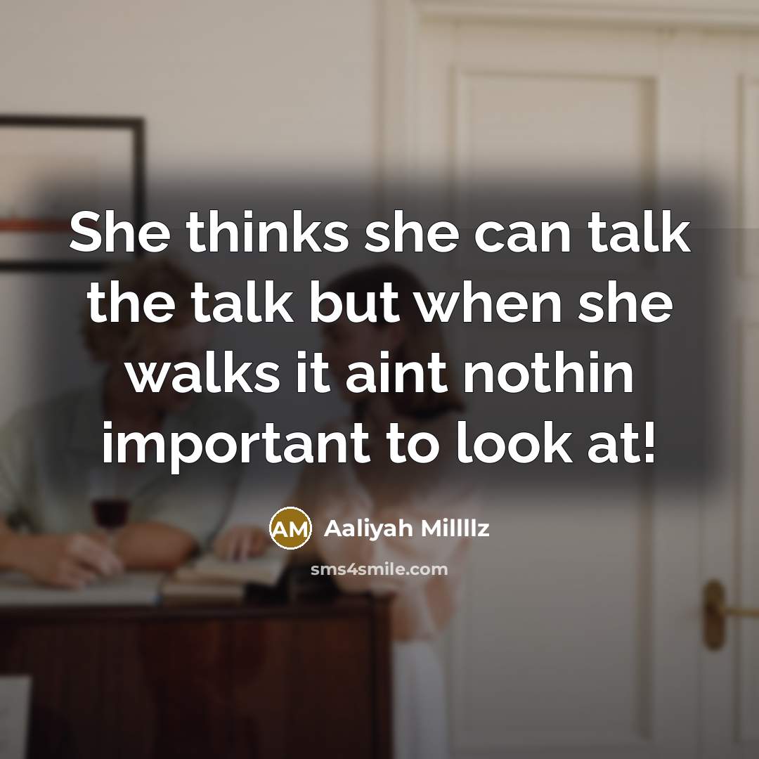 “She thinks she can talk the talk but when she walks it aint nothin important to look at!” quote by Aaliyah Millllz