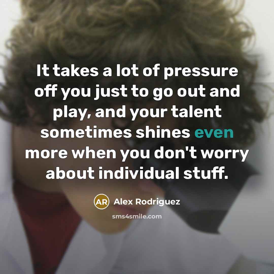 “It takes a lot of pressure off you just to…” quote by Alex Rodriguez