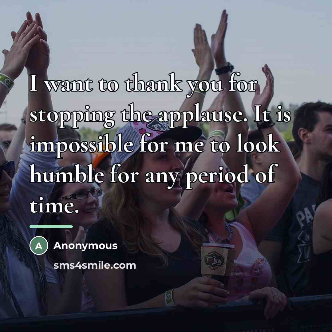 “I want to thank you for stopping the applause. It…” quote by Anonymous
