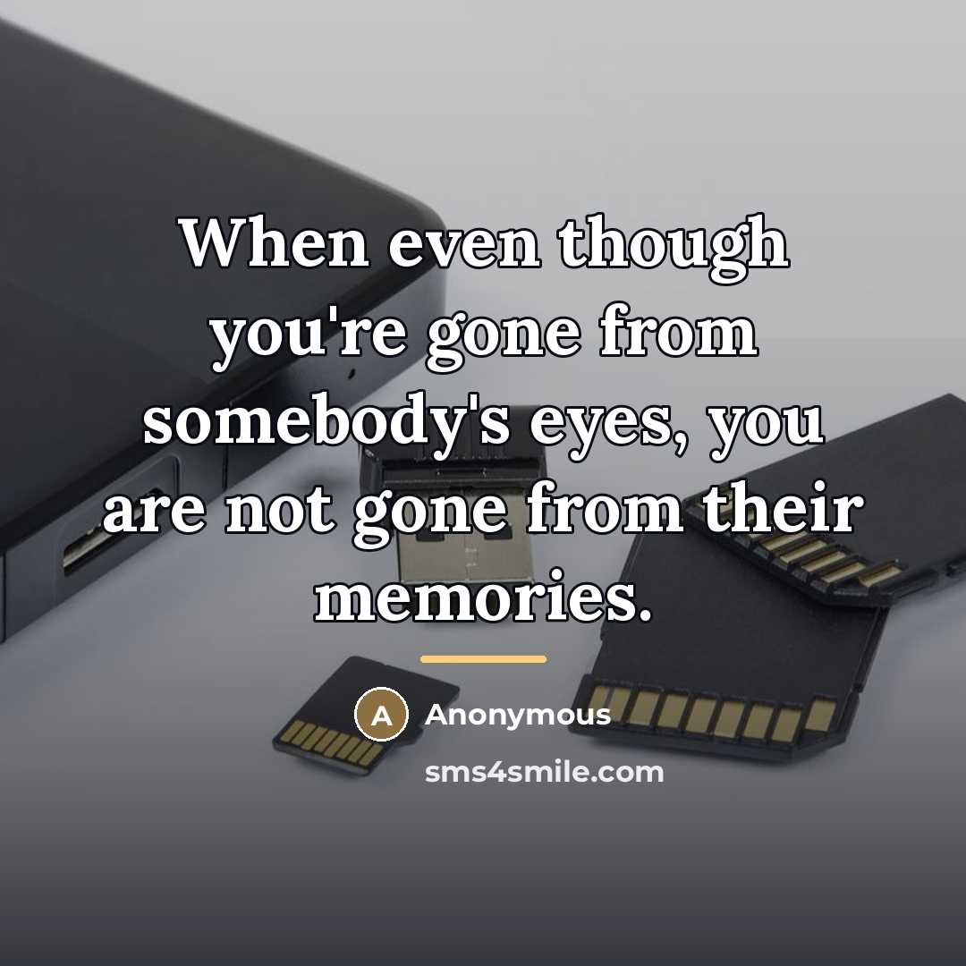 “When even though you're gone from somebody's eyes, you are…” quote by Anonymous