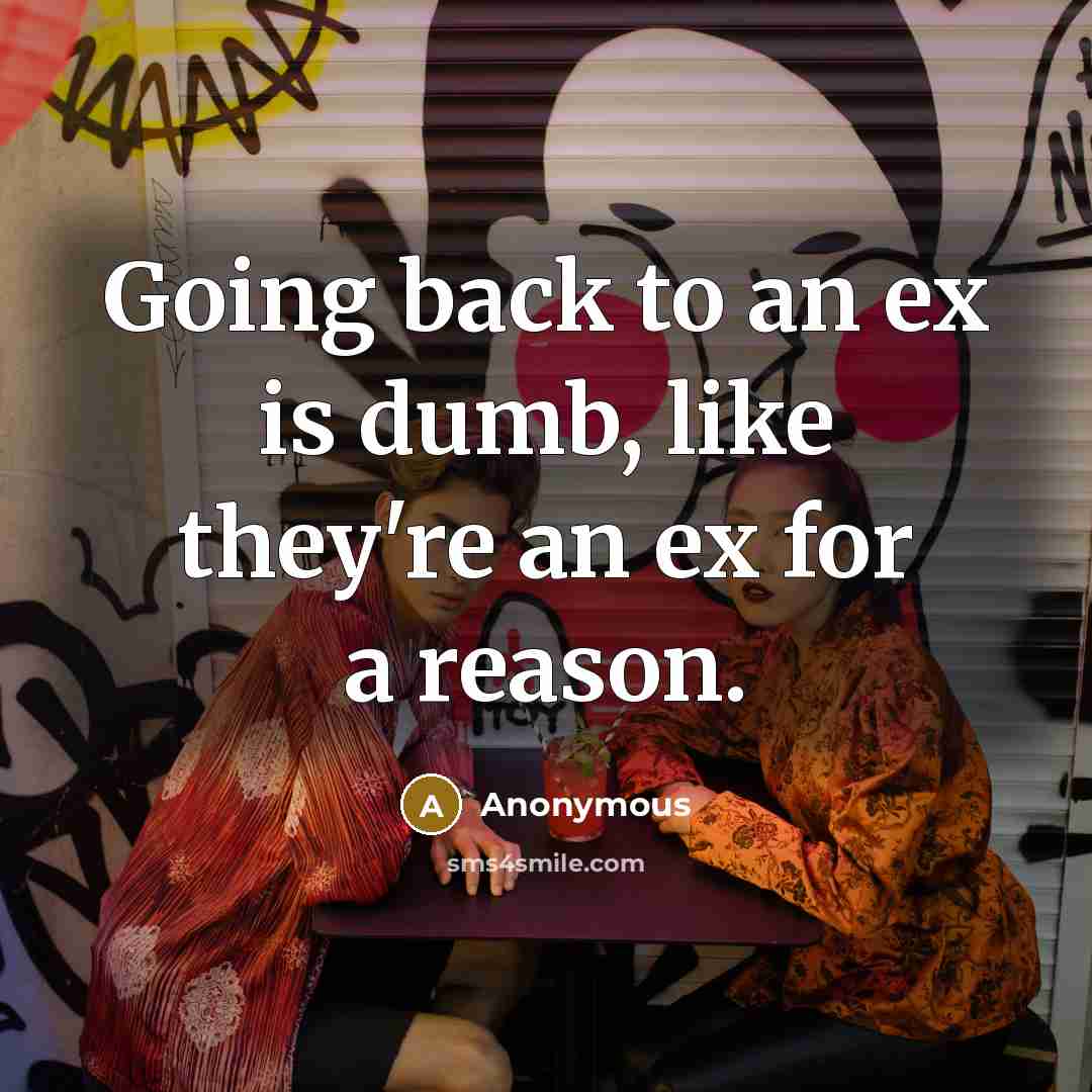 “Going back to an ex is dumb, like they're an ex for a reason.” quote by Anonymous