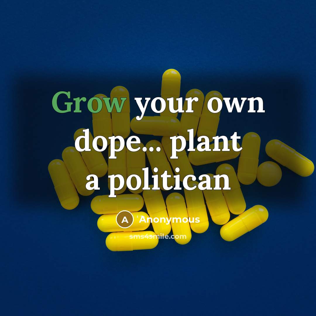“Grow your own dope... plant a politican…” quote by Anonymous
