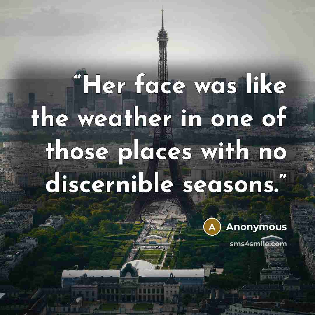 “Her face was like the weather in one of those places with no discernible seasons.” quote by Anonymous