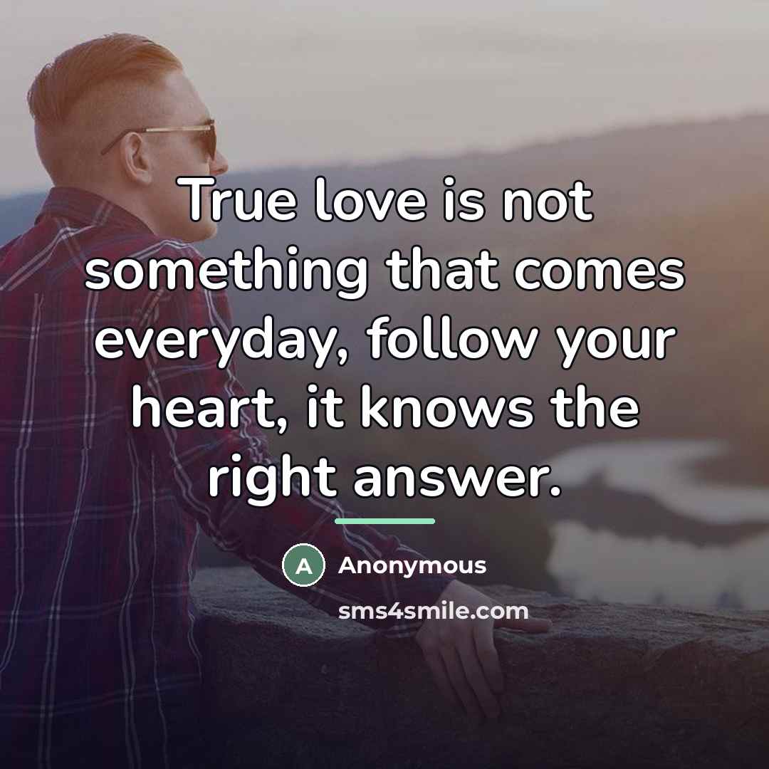 “True love is not something that comes everyday, follow your…” quote by Anonymous