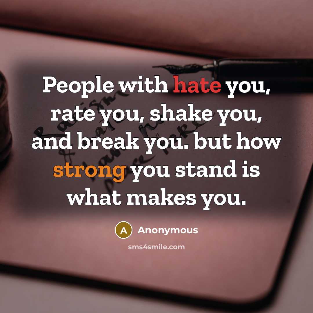“People with hate you, rate you, shake you, and break you. but how strong you stand is what makes you.” quote by Anonymous