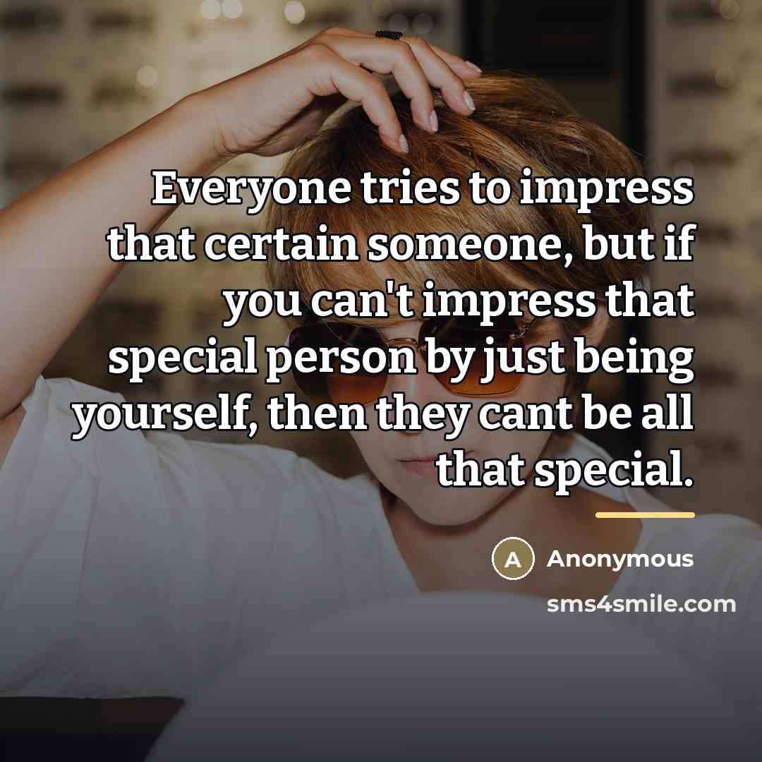 “Everyone tries to impress that certain someone, but if you…” quote by Anonymous