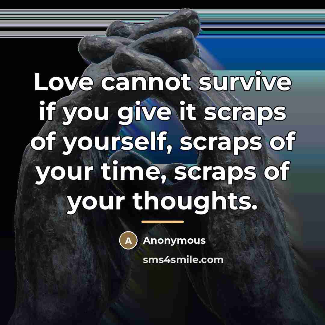 “Love cannot survive if you give it scraps of yourself,…” quote by Anonymous