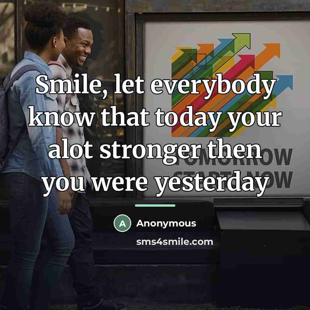 “Smile, let everybody know that today your alot stronger then…” quote by Anonymous
