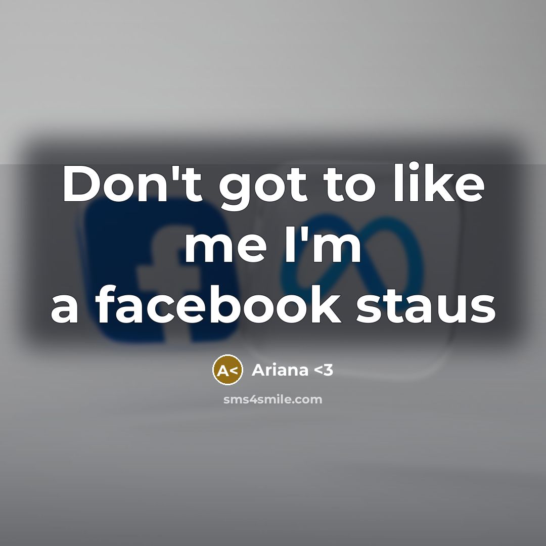 “Don't got to like me I'm a facebook staus” quote by Ariana