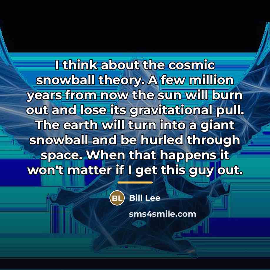 “I think about the cosmic snowball theory. A few million…” quote by Bill Lee