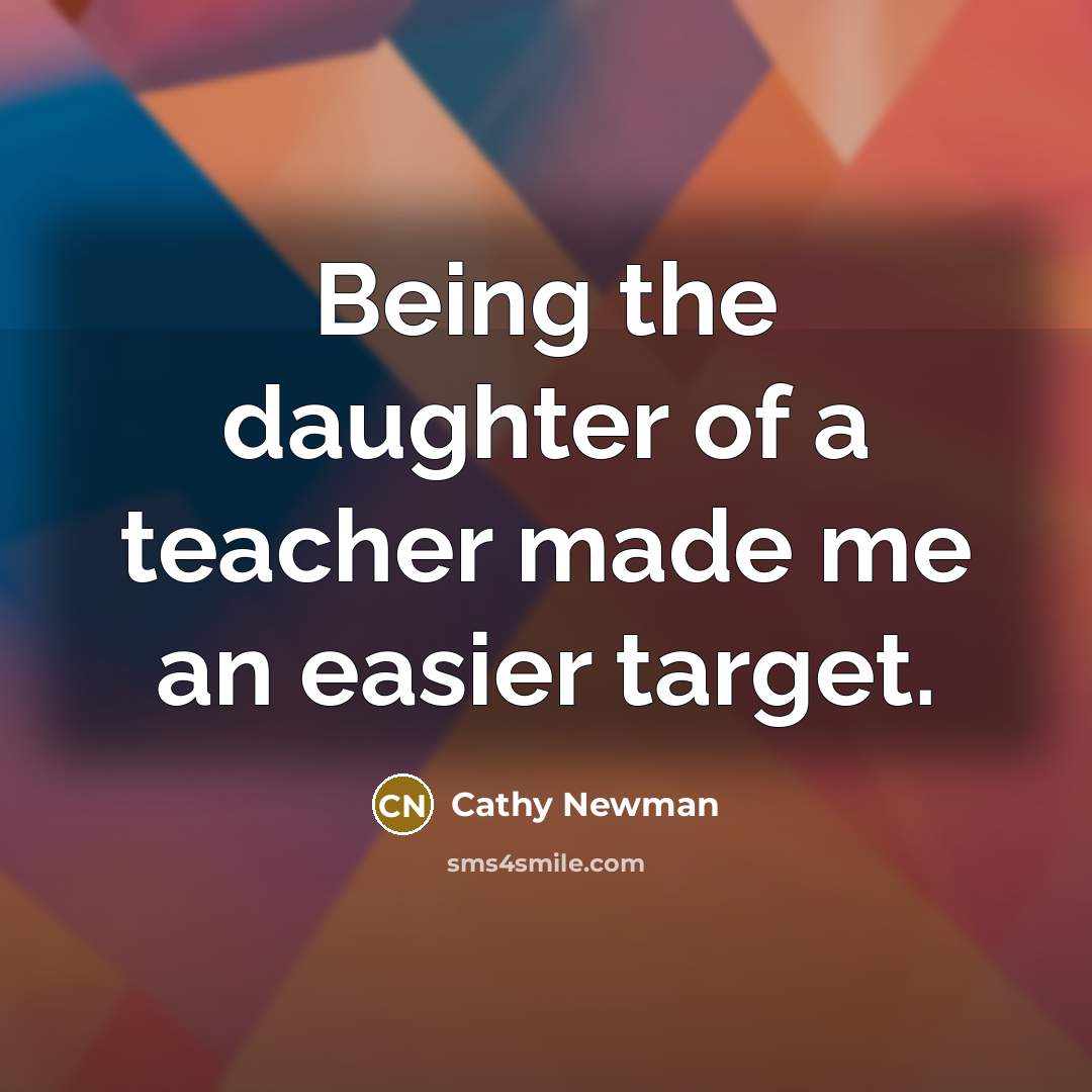 “Being the daughter of a teacher made me an easier…” quote by Cathy Newman