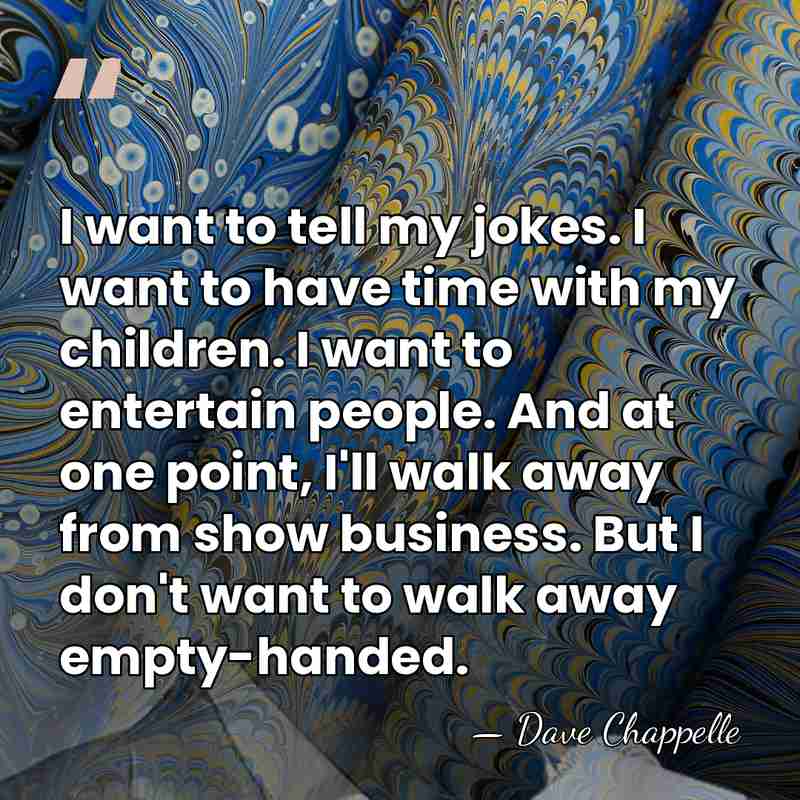 I want to tell my jokes. I want to have time with&hellip; - Dave Chappelle