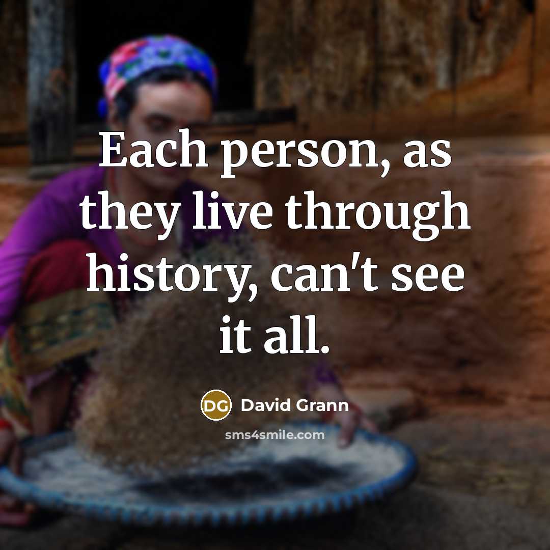 “Each person, as they live through history, can't see it…” quote by David Grann